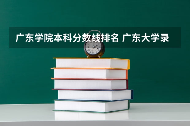 广东学院本科分数线排名 广东大学录取分数线排名表