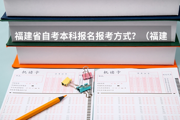 福建省自考本科报名报考方式？（福建高考志愿填报网址入口）