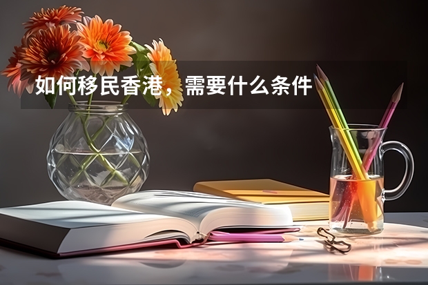 如何移民香港，需要什么条件