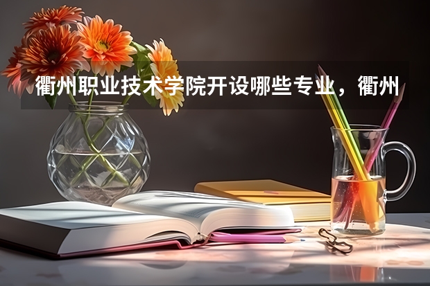 衢州职业技术学院开设哪些专业,衢州职业技术学院招生专业名单汇总