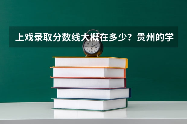 上戏录取分数线大概在多少？贵州的学生可以报考上戏吗？