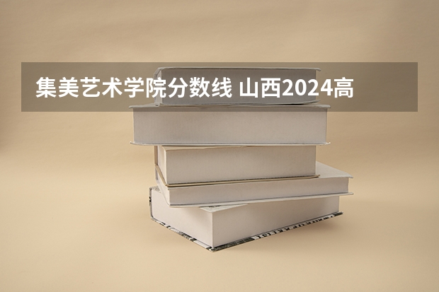 集美艺术学院分数线 山西2024高考艺术本科批(舞蹈类)院校投档最低分公布