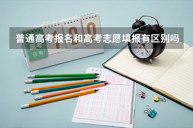 普通高考报名和高考志愿填报有区别吗？