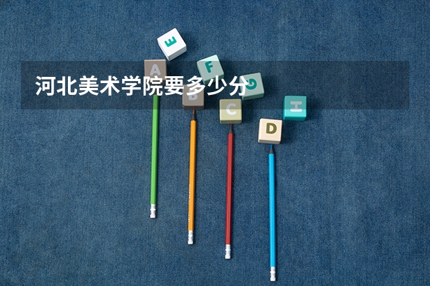 河北美术学院要多少分