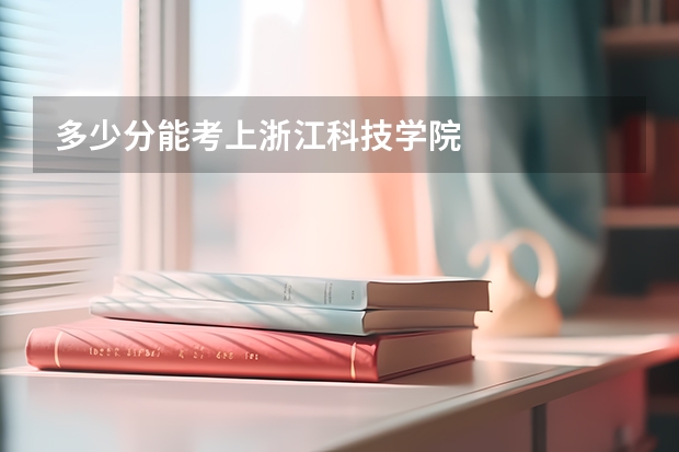 多少分能考上浙江科技学院