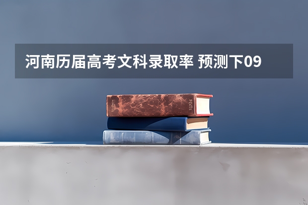 河南历届高考文科录取率 预测下09河南高考文科三本分数线
