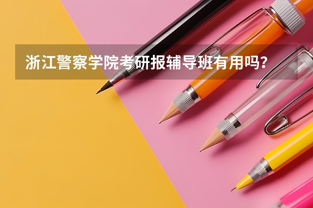浙江警察学院考研报辅导班有用吗？