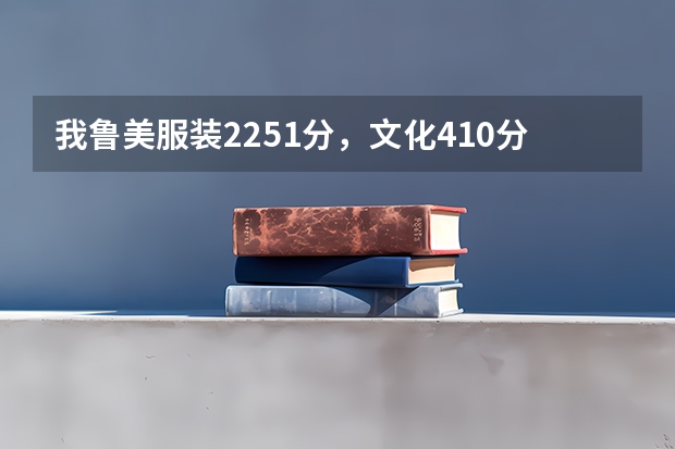 我鲁美服装225.1分，文化410分能上吗？