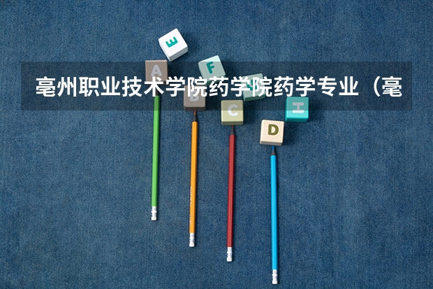 亳州职业技术学院药学院药学专业(毫州职业技术学院录取分数线)