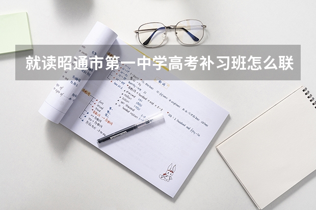 就读昭通市第一中学高考补习班怎么联系？
