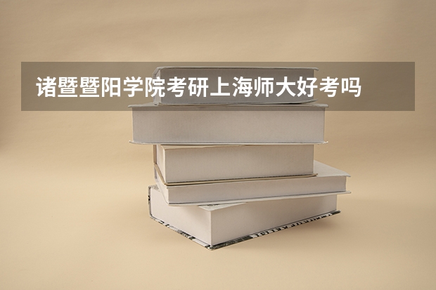 诸暨暨阳学院考研上海师大好考吗