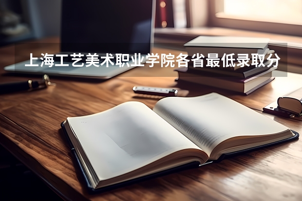 上海工艺美术职业学院各省最低录取分数线及位次 上海大学上海美术学院录取分数线