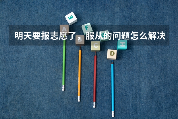 明天要报志愿了,服从的问题怎么解决(江苏)
