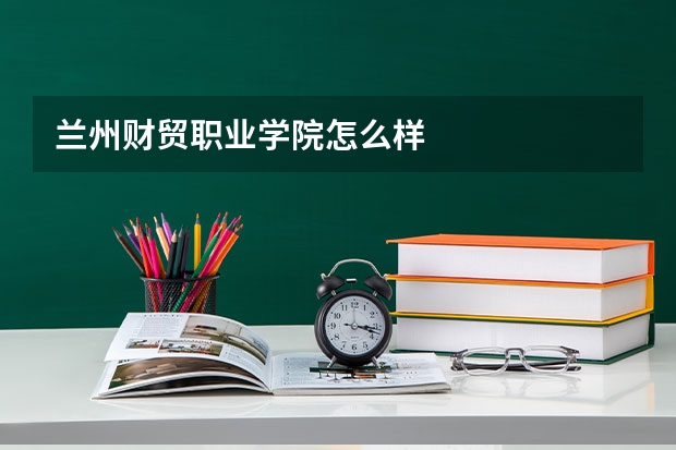 兰州财贸职业学院怎么样