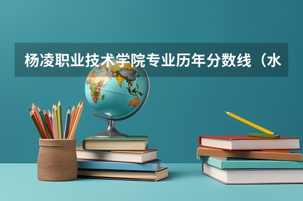 杨凌职业技术学院专业历年分数线(水利水电建筑工程)? 我是一名陕西考生,考了337,请问能否被杨凌职业技术学院水利工程系或建筑工程系补录上?