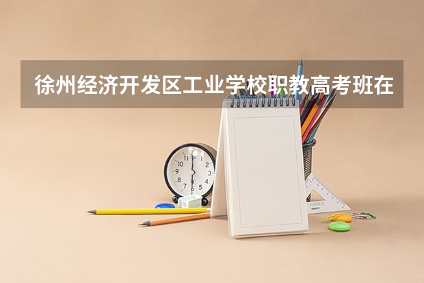 徐州经济开发区工业学校职教高考班在哪里