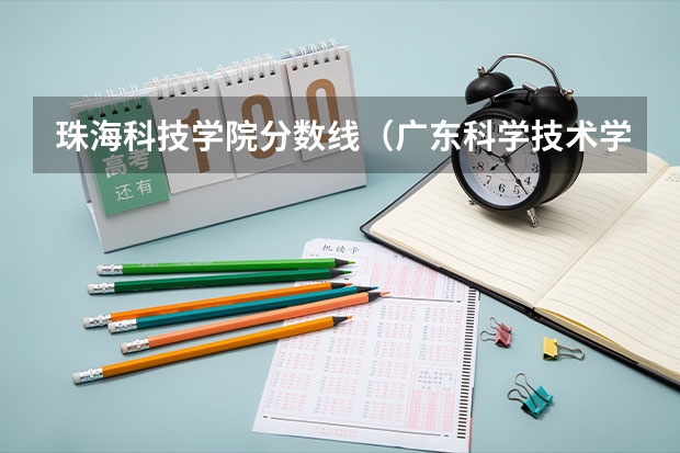 珠海科技学院分数线（广东科学技术学院珠海分校分数线）