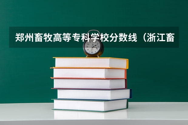 郑州畜牧高等专科学校分数线（浙江畜牧兽医职业学院录取分数线）