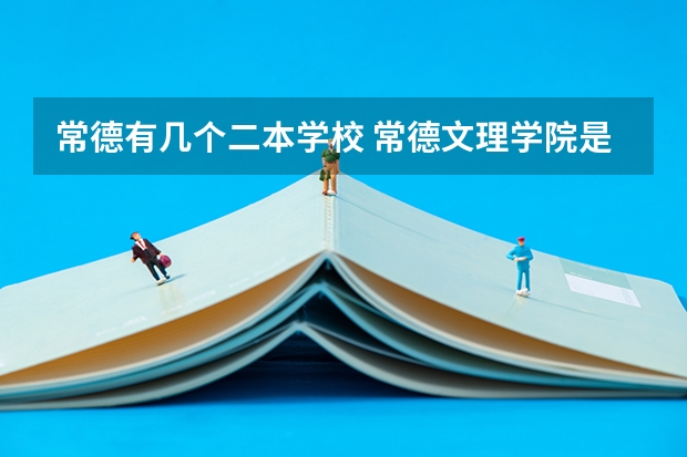 常德有几个二本学校 常德文理学院是一本还是二本？