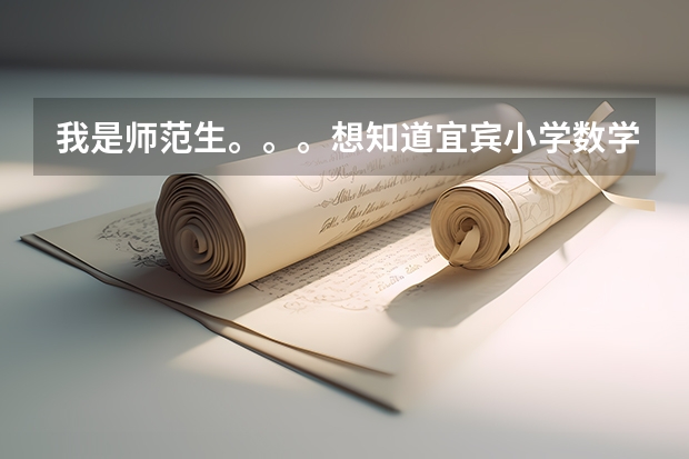 我是师范生。。。想知道宜宾小学数学教师公招考试整个流程,比如笔试考哪些什么,面试有什么