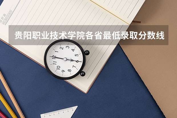 贵阳职业技术学院各省最低录取分数线及位次 贵阳职业技术学院录取分数线