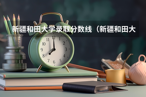 新疆和田大学录取分数线(新疆和田大学录取分数线)