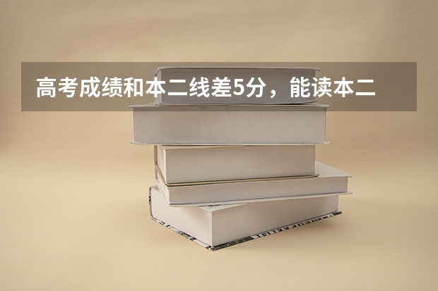 高考成绩和本二线差5分,能读本二 吗