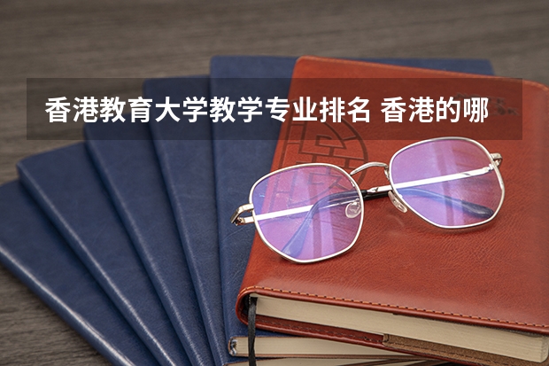 香港教育大学教学专业排名 香港的哪所大学教育学最好?