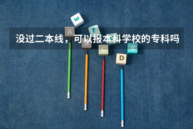 没过二本线,可以报本科学校的专科吗