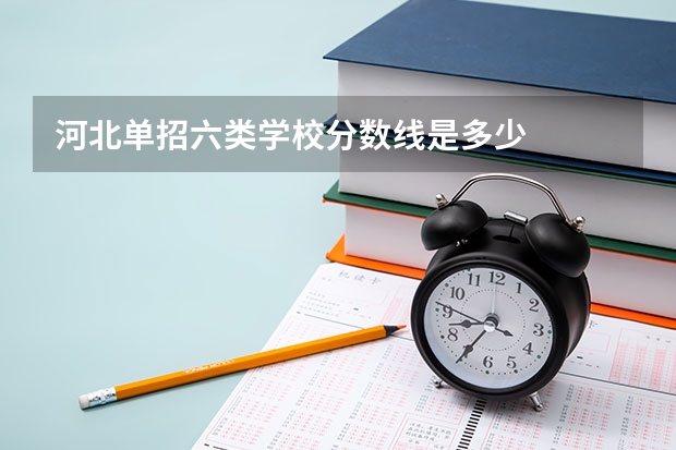 河北单招六类学校分数线是多少
