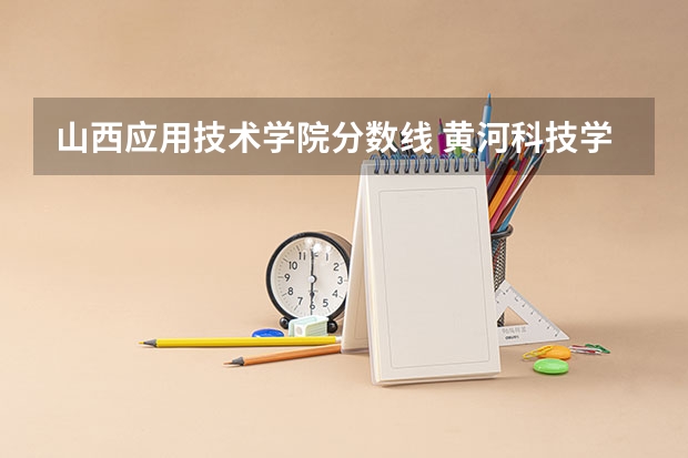 山西应用技术学院分数线 黄河科技学院应用技术学院分数线