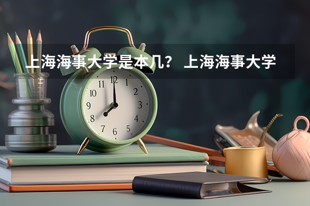 上海海事大学是本几？ 上海海事大学分数线
