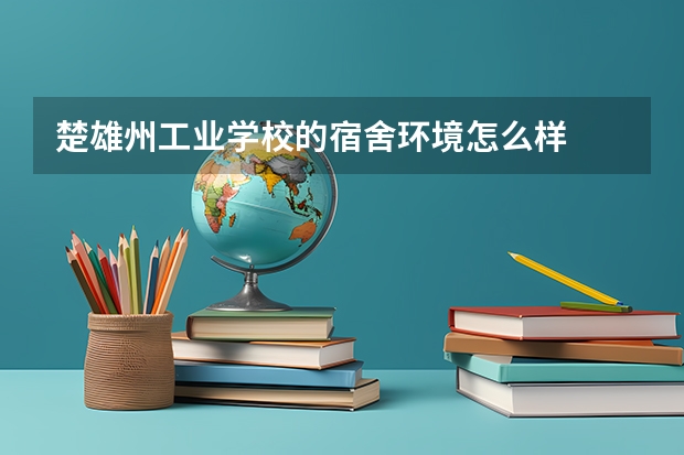 楚雄州工业学校的宿舍环境怎么样