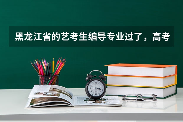 黑龙江省的艺考生编导专业过了,高考分数线大致会是多少?