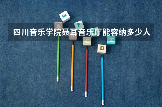 四川音乐学院聂耳音乐厅能容纳多少人