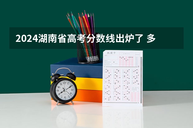 2024湖南省高考分数线出炉了 多少分能上二本