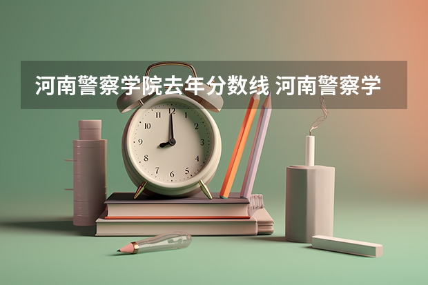 河南警察学院去年分数线 河南警察学院专科分数线