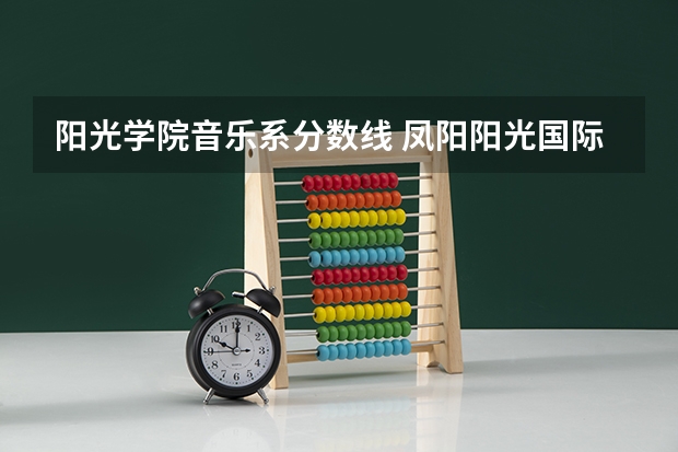 阳光学院音乐系分数线 凤阳阳光国际学校录取分数线