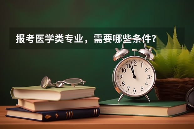 报考医学类专业，需要哪些条件？