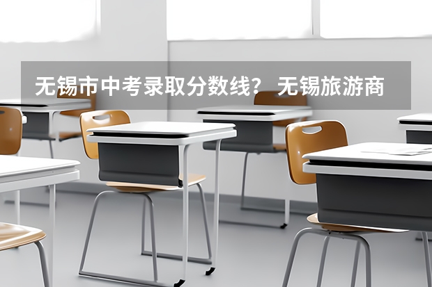 无锡市中考录取分数线？ 无锡旅游商贸高等职业技术学校分数线？