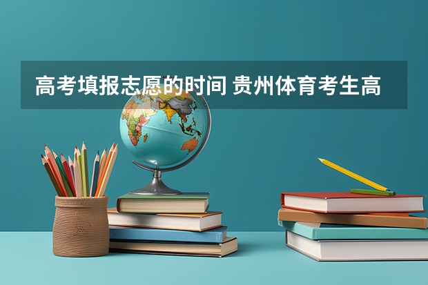 高考填报志愿的时间 贵州体育考生高考录取分数线公布时间