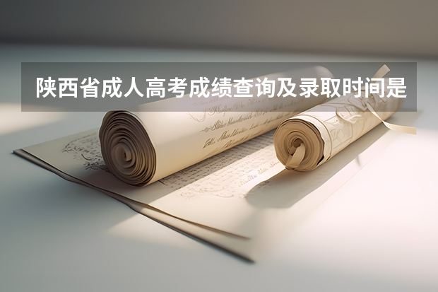 陕西省成人高考成绩查询及录取时间是什么时候?