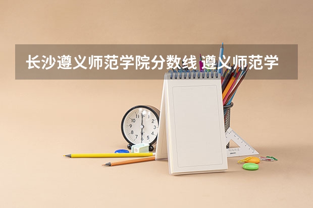 长沙遵义师范学院分数线 遵义师范学院研究生分数线