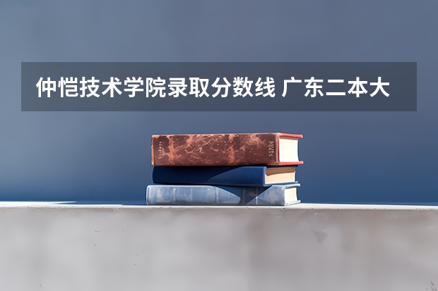 仲恺技术学院录取分数线 广东二本大学排名及录取分数线排名