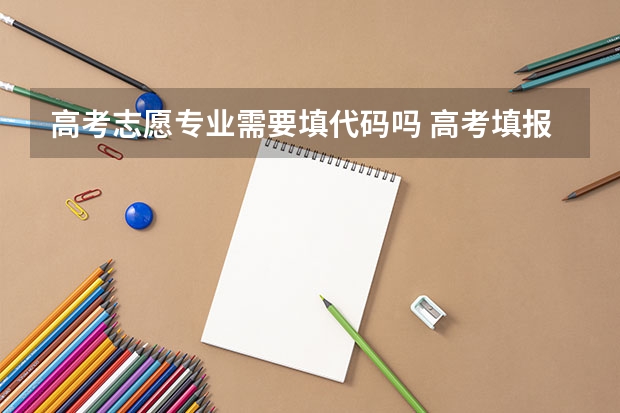 高考志愿专业需要填代码吗 高考填报志愿填代码还是专业名称