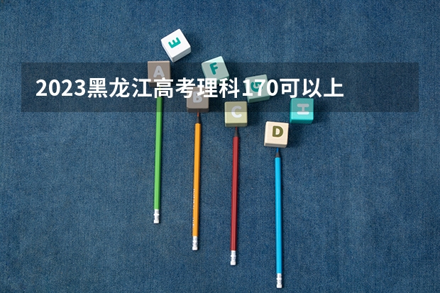 2023黑龙江高考理科170可以上什么大学