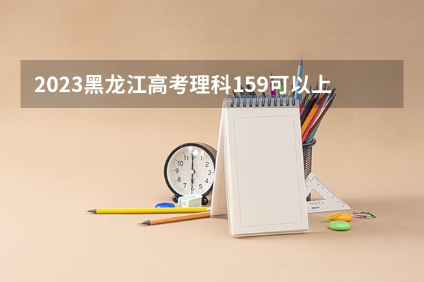 2023黑龙江高考理科159可以上什么大学