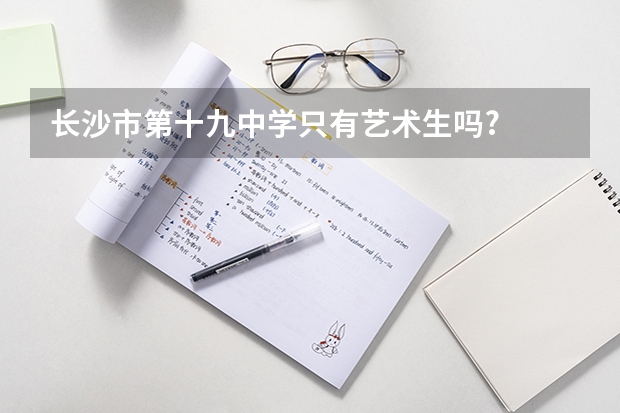 长沙市第十九中学只有艺术生吗?