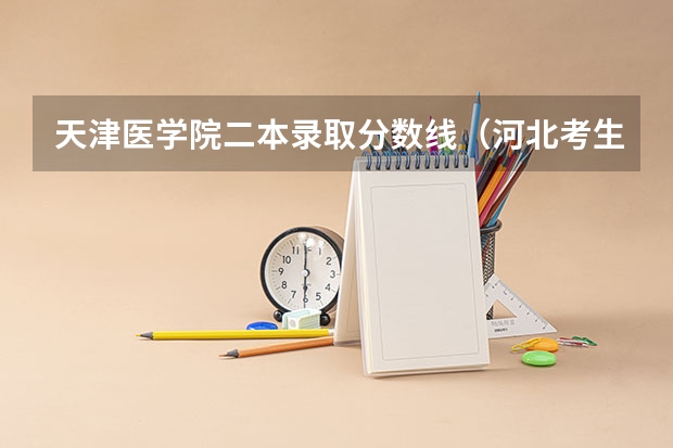 天津医学院二本录取分数线(河北考生全国二本医学院分数线)