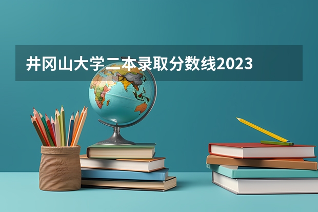 井冈山大学二本录取分数线2023 井冈山大学是几本